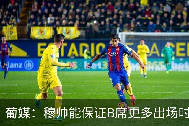 葡媒：穆帅能保证B席更多出场时间 巴萨已对签下他感到悲观