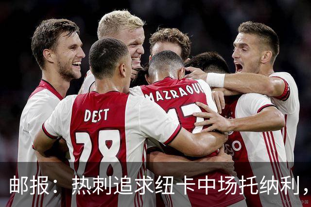 邮报：热刺追求纽卡中场托纳利，德泽尔比面临说服球员的挑战