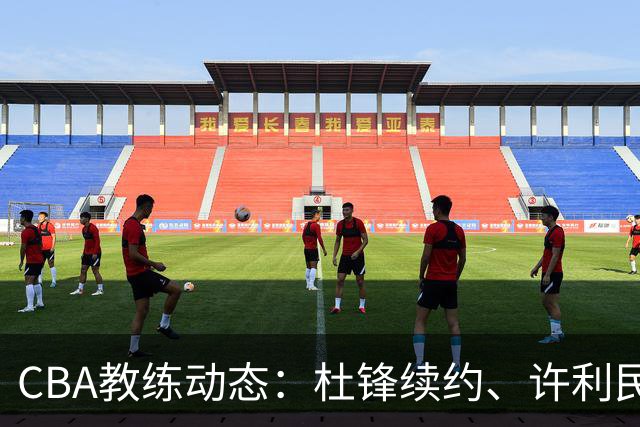 CBA教练动态：杜锋续约、许利民退出、杨鸣受限、李春江传言不实
